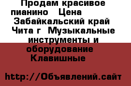 Продам красивое пианино › Цена ­ 7 000 - Забайкальский край, Чита г. Музыкальные инструменты и оборудование » Клавишные   